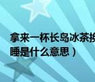 拿來(lái)一杯長(zhǎng)島冰茶換我半晚安睡（拿來(lái)長(zhǎng)島冰茶換我半晚安睡是什么意思）