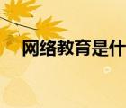 網(wǎng)絡(luò)教育是什么學(xué)位（網(wǎng)絡(luò)教育是什么）