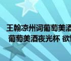 王翰涼州詞葡萄美酒夜光杯欲飲琵琶馬上催（涼州詞 王之渙 葡萄美酒夜光杯 欲飲琵琶馬上催）