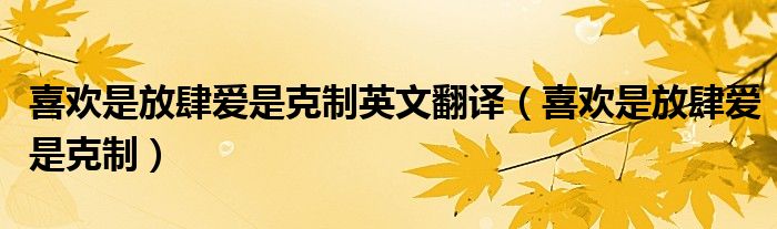 喜歡是放肆愛(ài)是克制英文翻譯（喜歡是放肆愛(ài)是克制）