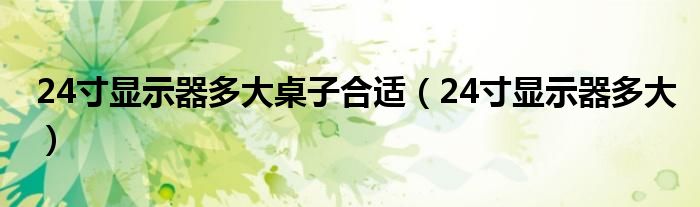 24寸顯示器多大桌子合適（24寸顯示器多大）