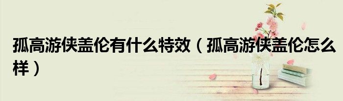 孤高游俠蓋倫有什么特效（孤高游俠蓋倫怎么樣）