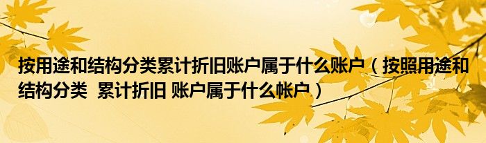 按用途和結構分類累計折舊賬戶屬于什么賬戶（按照用途和結構分類  累計折舊 賬戶屬于什么帳戶）