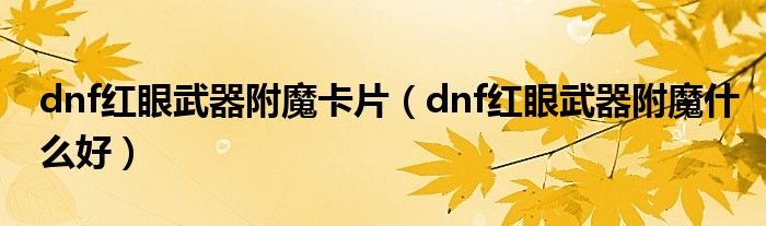 dnf紅眼武器附魔卡片（dnf紅眼武器附魔什么好）