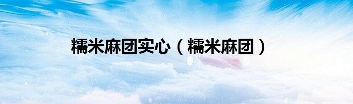 糯米麻團(tuán)實(shí)心（糯米麻團(tuán)）
