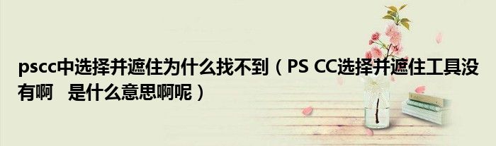 pscc中選擇并遮住為什么找不到（PS CC選擇并遮住工具沒有啊   是什么意思啊呢）