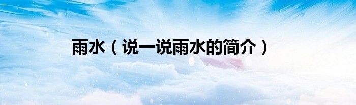 雨水（說(shuō)一說(shuō)雨水的簡(jiǎn)介）