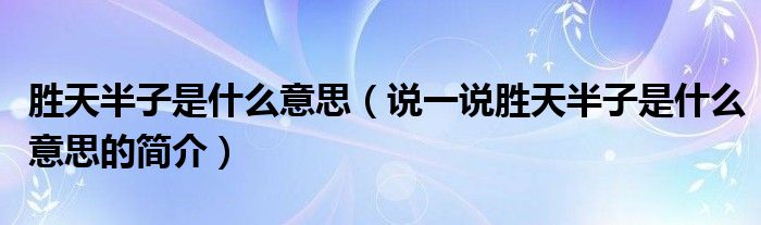 勝天半子是什么意思（說一說勝天半子是什么意思的簡介）
