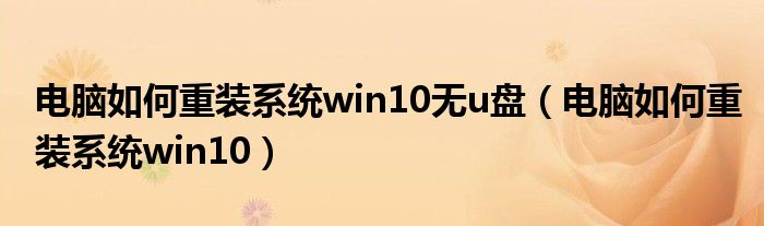 電腦如何重裝系統(tǒng)win10無u盤（電腦如何重裝系統(tǒng)win10）