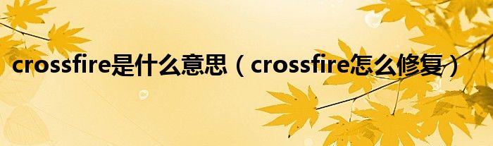 crossfire是什么意思（crossfire怎么修復）