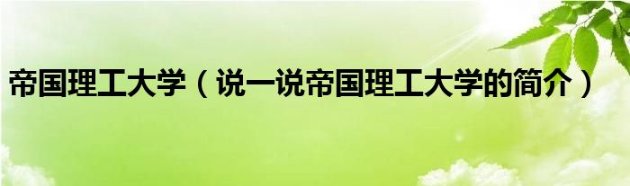 帝國理工大學(xué)（說一說帝國理工大學(xué)的簡介）