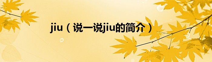 jiu（說(shuō)一說(shuō)jiu的簡(jiǎn)介）