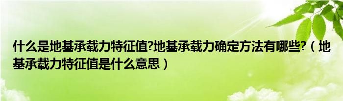 什么是地基承載力特征值?地基承載力確定方法有哪些?（地基承載力特征值是什么意思）