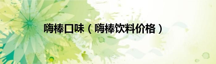 嗨棒口味（嗨棒飲料價(jià)格）