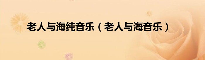 老人與海純音樂（老人與海音樂）