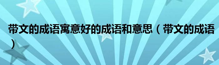 帶文的成語寓意好的成語和意思（帶文的成語）