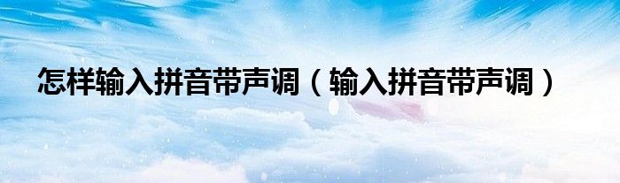 怎樣輸入拼音帶聲調(diào)（輸入拼音帶聲調(diào)）