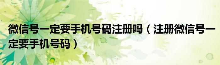 微信號(hào)一定要手機(jī)號(hào)碼注冊(cè)嗎（注冊(cè)微信號(hào)一定要手機(jī)號(hào)碼）