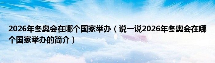 2026年冬奧會(huì)在哪個(gè)國(guó)家舉辦（說一說2026年冬奧會(huì)在哪個(gè)國(guó)家舉辦的簡(jiǎn)介）