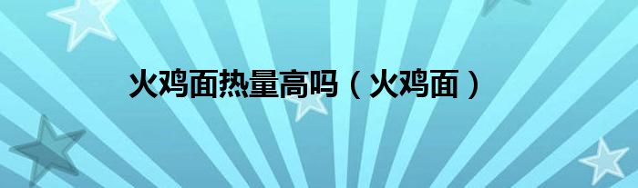 火雞面熱量高嗎（火雞面）