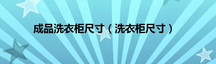成品洗衣柜尺寸（洗衣柜尺寸）