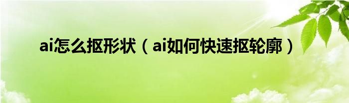 ai怎么摳形狀（ai如何快速摳輪廓）