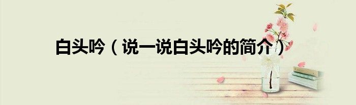 白頭吟（說(shuō)一說(shuō)白頭吟的簡(jiǎn)介）