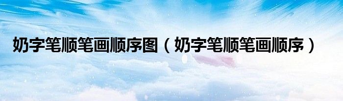 奶字筆順筆畫順序圖（奶字筆順筆畫順序）