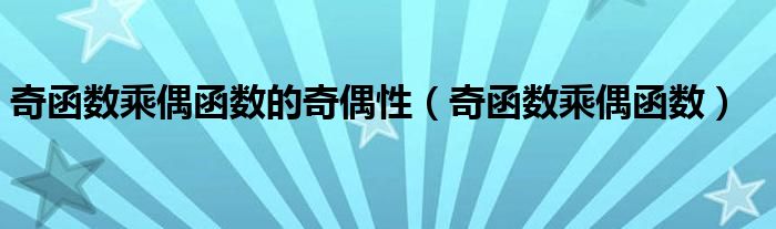 奇函數(shù)乘偶函數(shù)的奇偶性（奇函數(shù)乘偶函數(shù)）