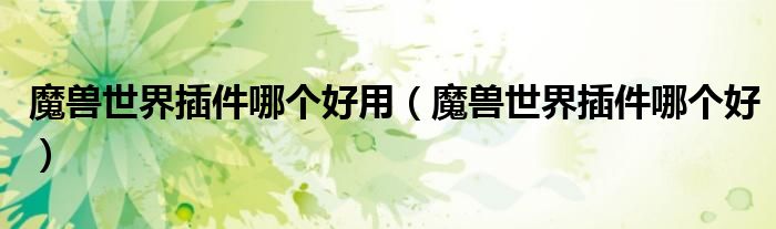 魔獸世界插件哪個(gè)好用（魔獸世界插件哪個(gè)好）