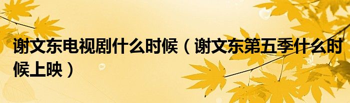 謝文東電視劇什么時候（謝文東第五季什么時候上映）