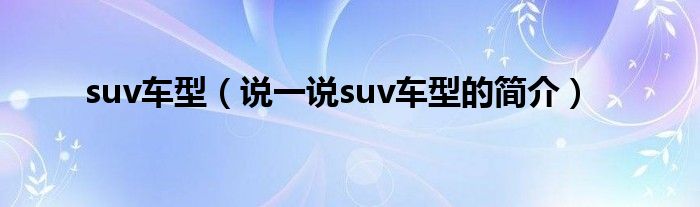 suv車型（說一說suv車型的簡介）