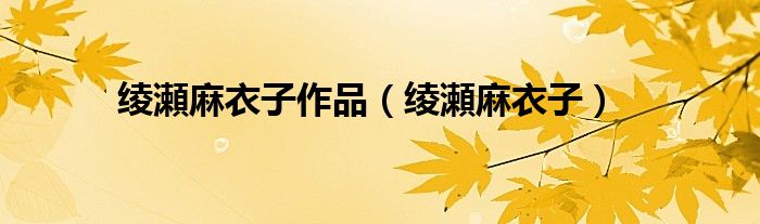 綾瀬麻衣子作品（綾瀬麻衣子）