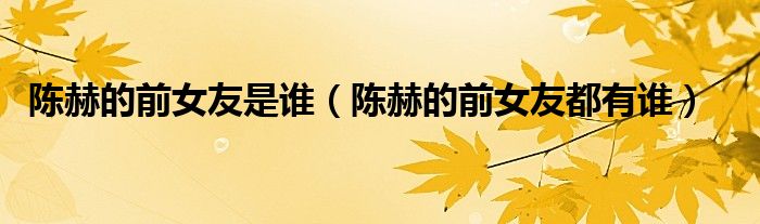陳赫的前女友是誰（陳赫的前女友都有誰）