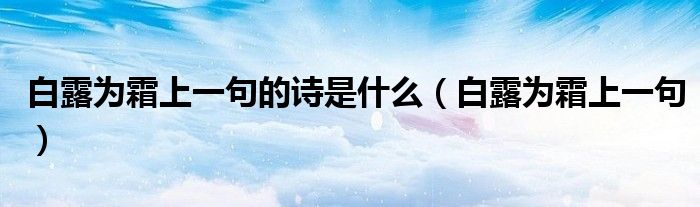 白露為霜上一句的詩(shī)是什么（白露為霜上一句）