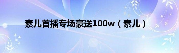 素兒首播專場(chǎng)豪送100w（素兒）