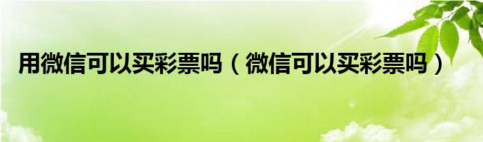 用微信可以買彩票嗎（微信可以買彩票嗎）