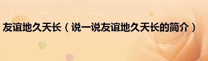 友誼地久天長(zhǎng)（說一說友誼地久天長(zhǎng)的簡(jiǎn)介）