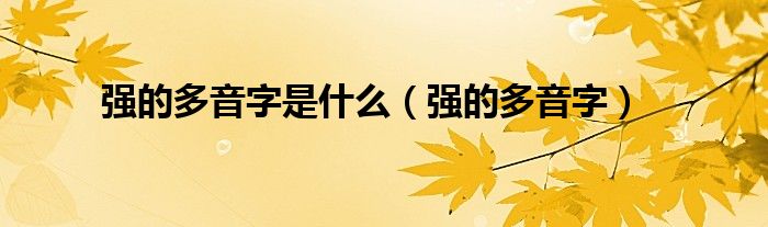 強(qiáng)的多音字是什么（強(qiáng)的多音字）