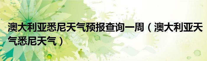 澳大利亞悉尼天氣預(yù)報(bào)查詢一周（澳大利亞天氣悉尼天氣）