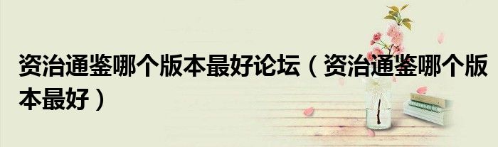 資治通鑒哪個版本最好論壇（資治通鑒哪個版本最好）