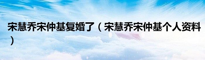 宋慧喬宋仲基復(fù)婚了（宋慧喬宋仲基個(gè)人資料）