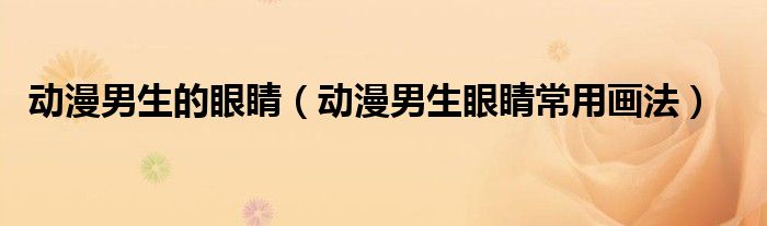 動漫男生的眼睛（動漫男生眼睛常用畫法）