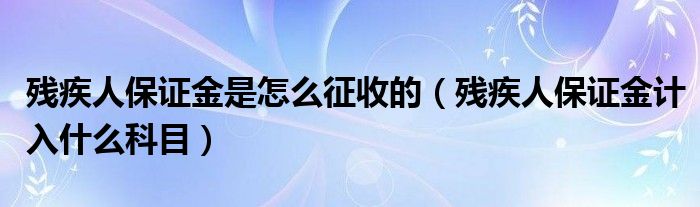 殘疾人保證金是怎么征收的（殘疾人保證金計入什么科目）