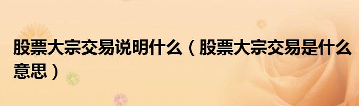 股票大宗交易說明什么（股票大宗交易是什么意思）