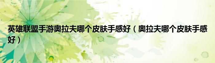 英雄聯(lián)盟手游奧拉夫哪個皮膚手感好（奧拉夫哪個皮膚手感好）