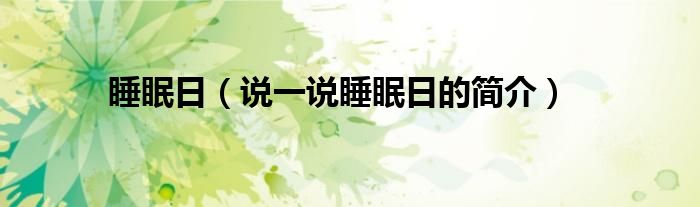 睡眠日（說一說睡眠日的簡(jiǎn)介）