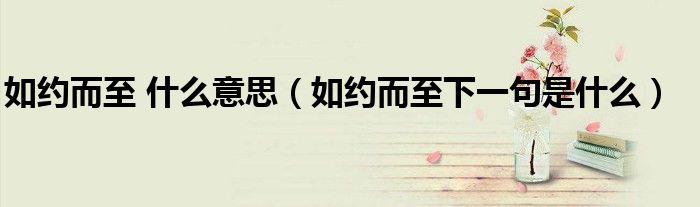如約而至 什么意思（如約而至下一句是什么）