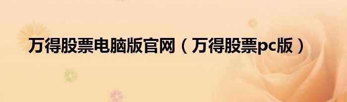 萬得股票電腦版官網(wǎng)（萬得股票pc版）