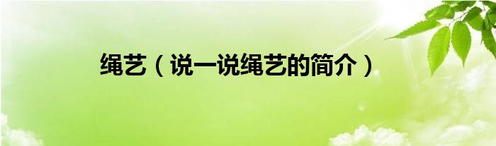 繩藝（說一說繩藝的簡介）